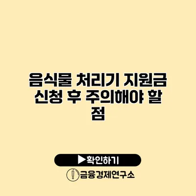 음식물 처리기 지원금 신청 후 주의해야 할 점