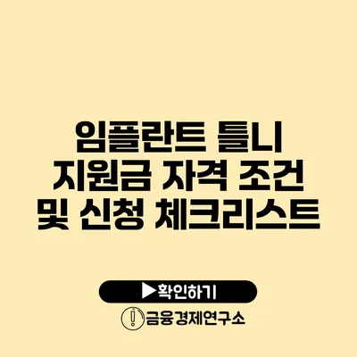 임플란트 틀니 지원금 자격 조건 및 신청 체크리스트