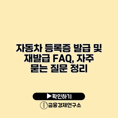 자동차 등록증 발급 및 재발급 FAQ, 자주 묻는 질문 정리