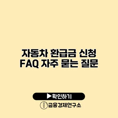 자동차 환급금 신청 FAQ 자주 묻는 질문