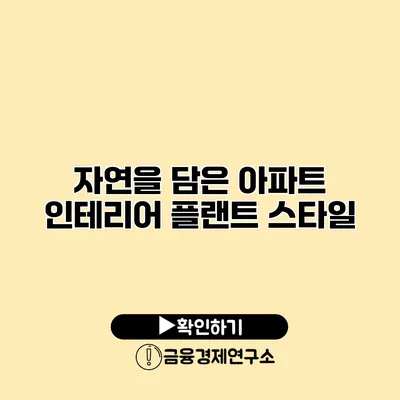 자연을 담은 아파트 인테리어 플랜트 스타일