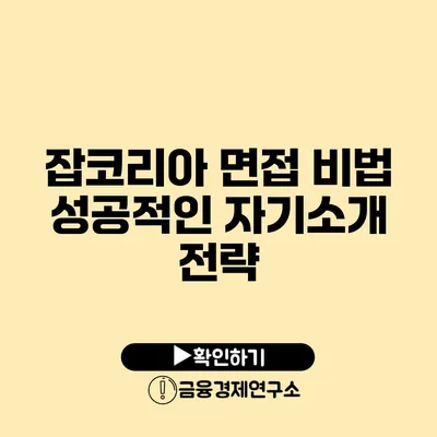 잡코리아 면접 비법 성공적인 자기소개 전략