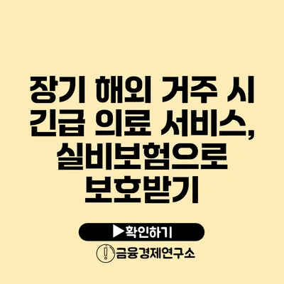 장기 해외 거주 시 긴급 의료 서비스, 실비보험으로 보호받기