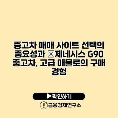 중고차 매매 사이트 선택의 중요성과 �제네시스 G90 중고차, 고급 매물로의 구매 경험