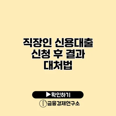직장인 신용대출 신청 후 결과 대처법