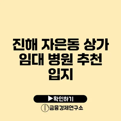 진해 자은동 상가 임대 병원 추천 입지