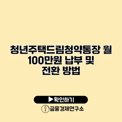 청년주택드림청약통장 월 100만원 납부 및 전환 방법