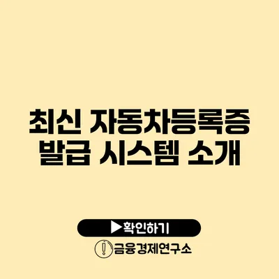 최신 자동차등록증 발급 시스템 소개