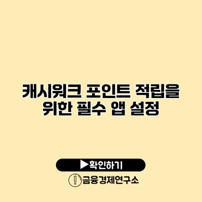 캐시워크 포인트 적립을 위한 필수 앱 설정