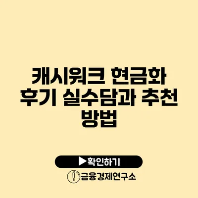 캐시워크 현금화 후기: 실수담과 추천 방법