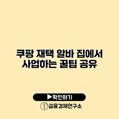 쿠팡 재택 알바 집에서 사업하는 꿀팁 공유