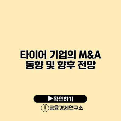 타이어 기업의 M&A 동향 및 향후 전망