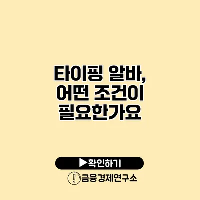 타이핑 알바, 어떤 조건이 필요한가요?