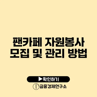 팬카페 자원봉사 모집 및 관리 방법