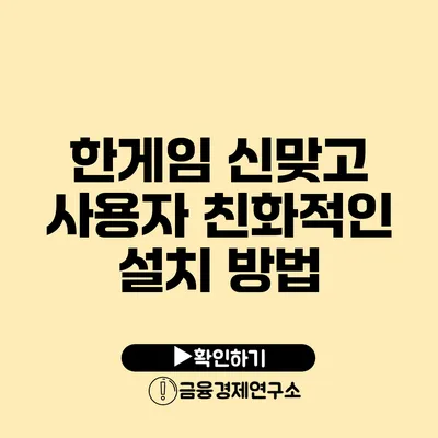 한게임 신맞고 사용자 친화적인 설치 방법