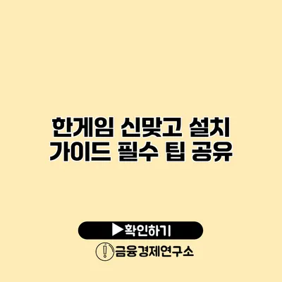 한게임 신맞고 설치 가이드 필수 팁 공유