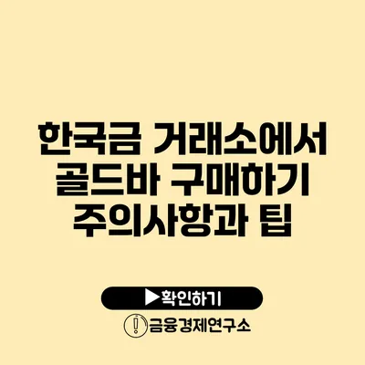 한국금 거래소에서 골드바 구매하기 주의사항과 팁