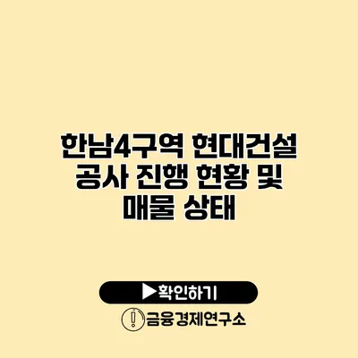 한남4구역 현대건설 공사 진행 현황 및 매물 상태