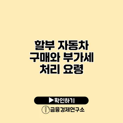 할부 자동차 구매와 부가세 처리 요령