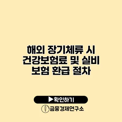 해외 장기체류 시 건강보험료 및 실비 보험 환급 절차