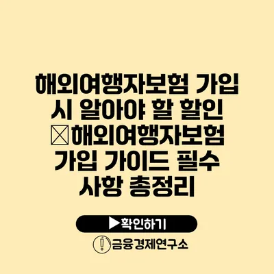 해외여행자보험 가입 시 알아야 할 할인 �해외여행자보험 가입 가이드 필수 사항 총정리