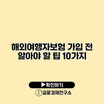 해외여행자보험 가입 전 알아야 할 팁 10가지