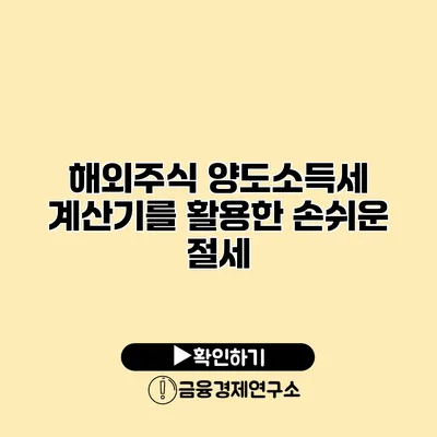 해외주식 양도소득세 계산기를 활용한 손쉬운 절세