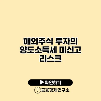 해외주식 투자의 양도소득세 미신고 리스크