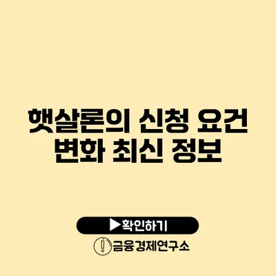 햇살론의 신청 요건 변화 최신 정보