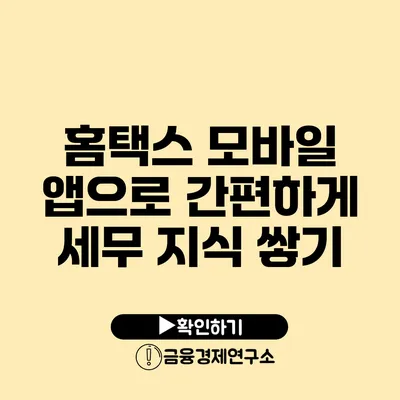 홈택스 모바일 앱으로 간편하게 세무 지식 쌓기