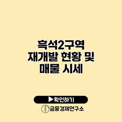 흑석2구역 재개발 현황 및 매물 시세