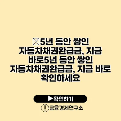 �5년 동안 쌓인 자동차채권환급금, 지금 바로5년 동안 쌓인 자동차채권환급금, 지금 바로 확인하세요