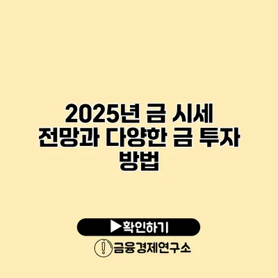 2025년 금 시세 전망과 다양한 금 투자 방법
