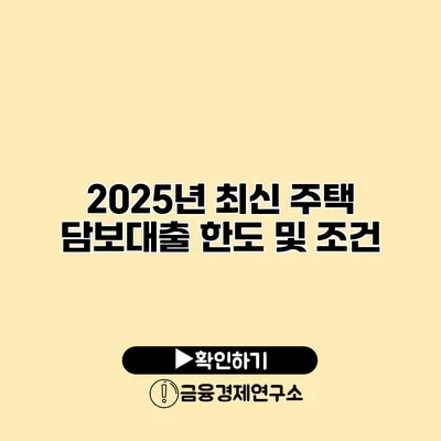 2025년 최신 주택 담보대출 한도 및 조건