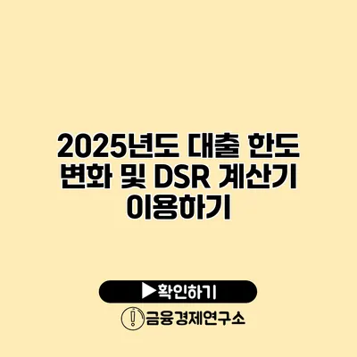 2025년도 대출 한도 변화 및 DSR 계산기 이용하기