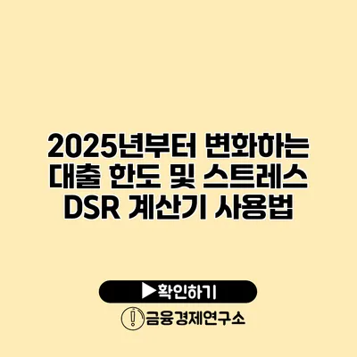 2025년부터 변화하는 대출 한도 및 스트레스 DSR 계산기 사용법