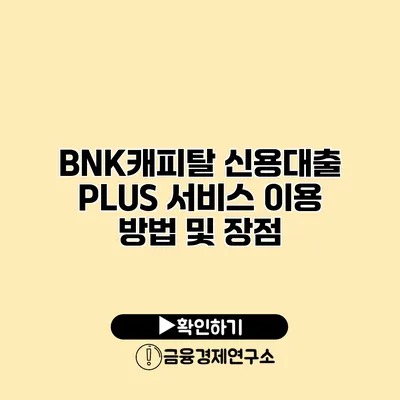 BNK캐피탈 신용대출 PLUS 서비스 이용 방법 및 장점