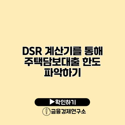 DSR 계산기를 통해 주택담보대출 한도 파악하기