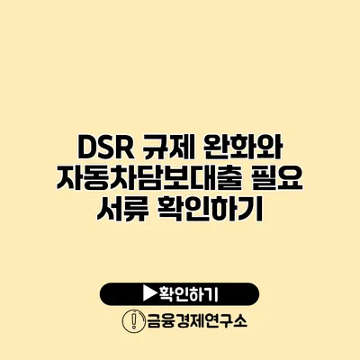 DSR 규제 완화와 자동차담보대출 필요 서류 확인하기