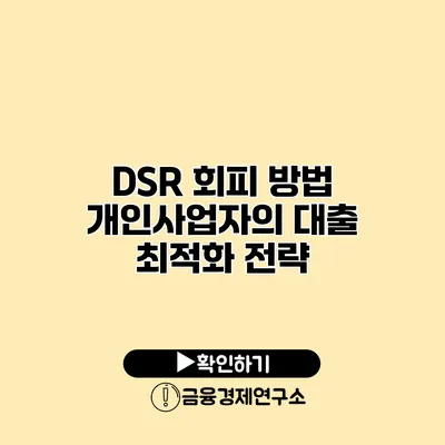 DSR 회피 방법 개인사업자의 대출 최적화 전략