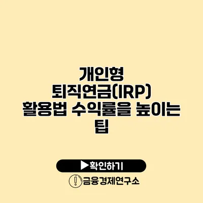 개인형 퇴직연금(IRP) 활용법 수익률을 높이는 팁