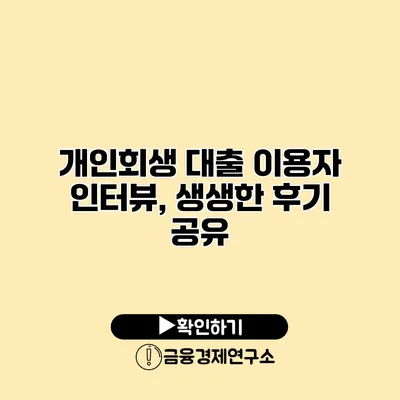 개인회생 대출 이용자 인터뷰, 생생한 후기 공유