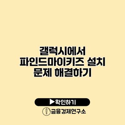 갤럭시에서 파인드마이키즈 설치 문제 해결하기