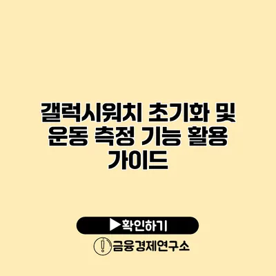 갤럭시워치 초기화 및 운동 측정 기능 활용 가이드