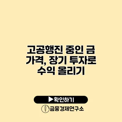 고공행진 중인 금 가격, 장기 투자로 수익 올리기