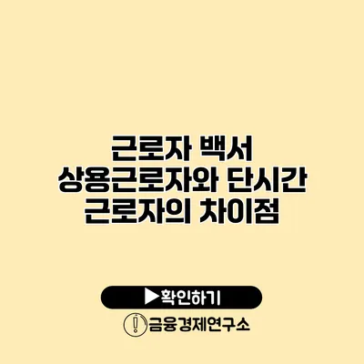 근로자 백서 상용근로자와 단시간 근로자의 차이점