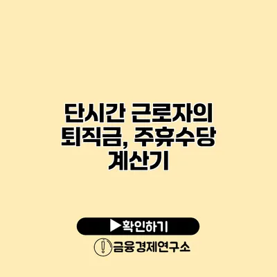 단시간 근로자의 퇴직금, 주휴수당 계산기