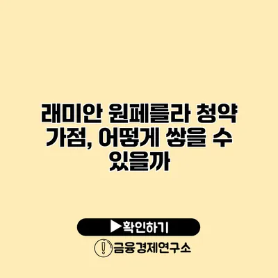 래미안 원페를라 청약 가점, 어떻게 쌓을 수 있을까?
