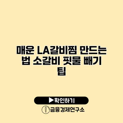 매운 LA갈비찜 만드는 법 소갈비 핏물 빼기 팁