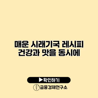 매운 시래기국 레시피 건강과 맛을 동시에